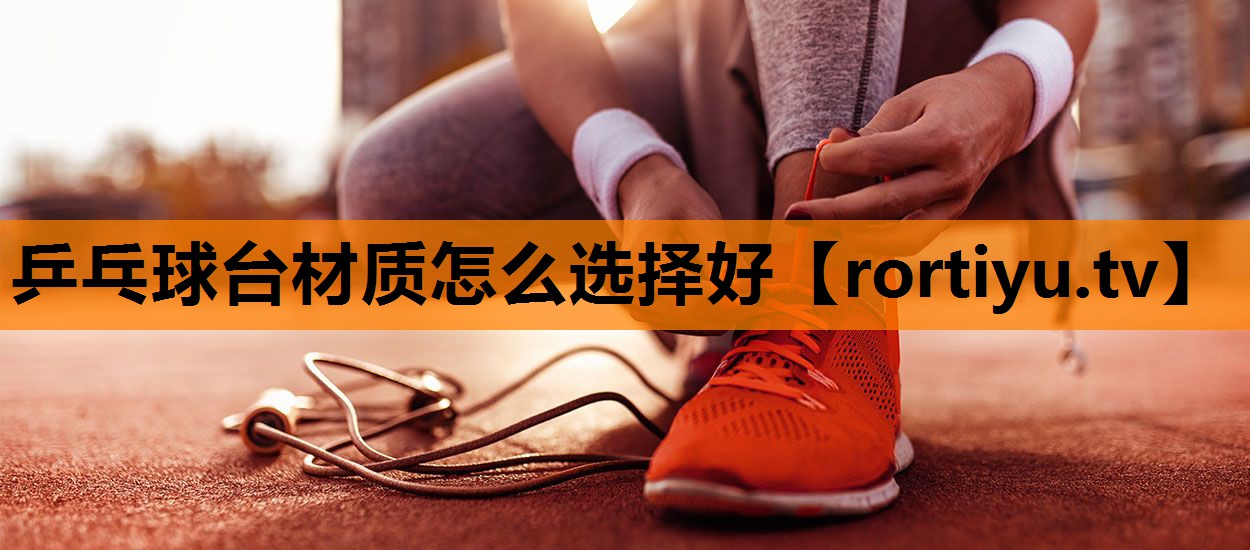 乒乓球台材质怎么选择好
