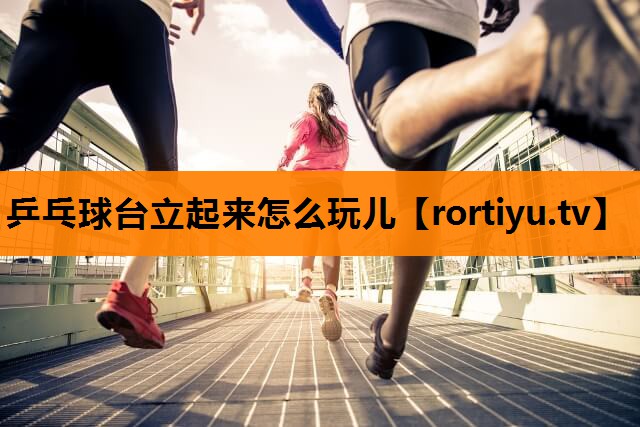 乒乓球台立起来怎么玩儿
